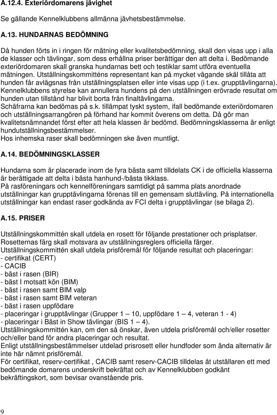 Bedömande exteriördomaren skall granska hundarnas bett och testiklar samt utföra eventuella mätningen.