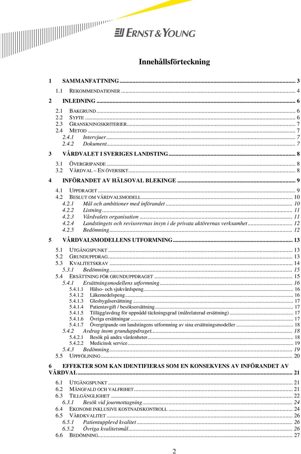 .. 10 4.2.2 Listning... 11 4.2.3 Vårdvalets organisation... 11 4.2.4 Landstingets och revisorernas insyn i de privata aktörernas verksamhet... 12 4.2.5 Bedömning... 12 5 VÅRDVALSMODELLENS UTFORMNING.