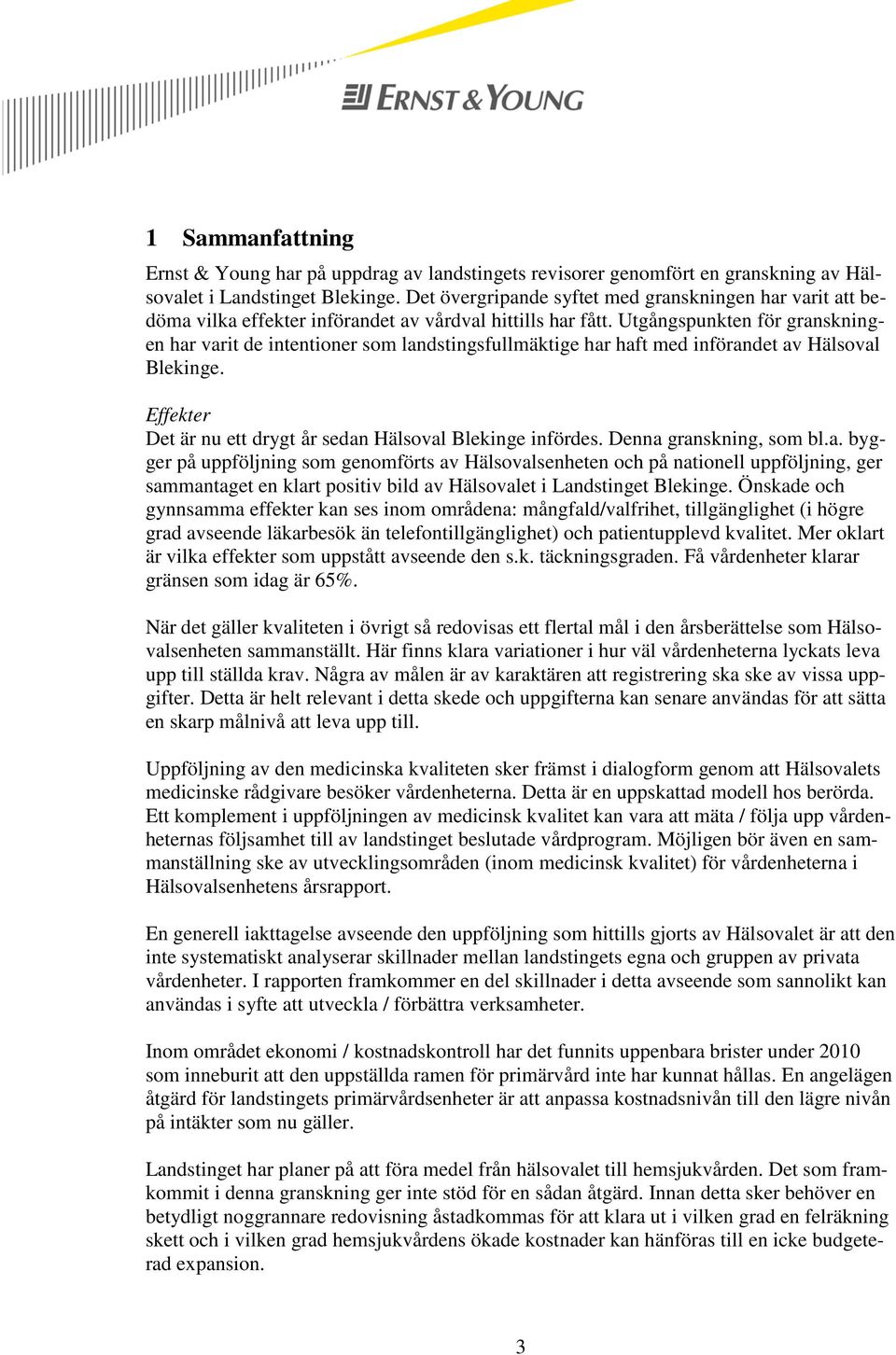 Utgångspunkten för granskningen har varit de intentioner som landstingsfullmäktige har haft med införandet av Hälsoval Blekinge. Effekter Det är nu ett drygt år sedan Hälsoval Blekinge infördes.