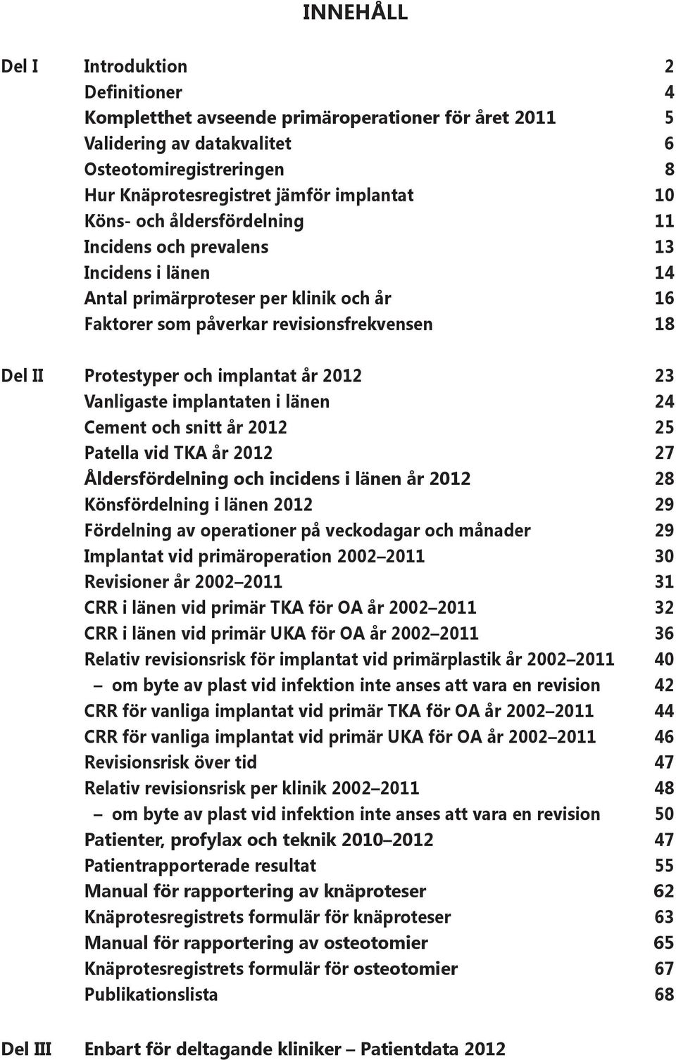 212 23 Vanligaste implantaten i länen 24 Cement och snitt år 212 25 Patella vid TKA år 212 27 Åldersfördelning och incidens i länen år 212 28 Könsfördelning i länen 212 29 Fördelning av operationer