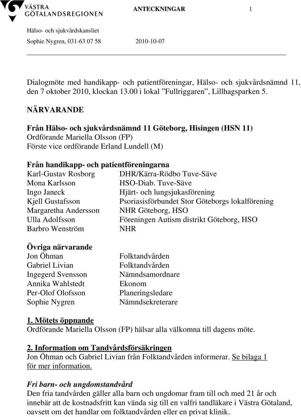 NÄRVARANDE Från Hälso- och sjukvårdsnämnd 11 Göteborg, Hisingen (HSN 11) Ordförande Mariella Olsson (FP) Förste vice ordförande Erland Lundell (M) Från handikapp- och patientföreningarna Karl-Gustav