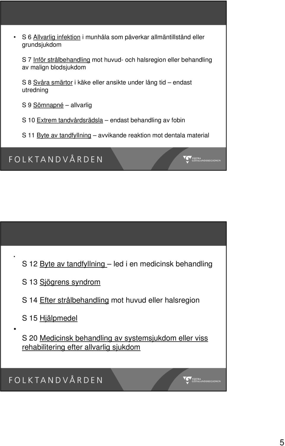 behandling av fobin S 11 Byte av tandfyllning avvikande reaktion mot dentala material S 12 Byte av tandfyllning led i en medicinsk behandling S 13 Sjögrens