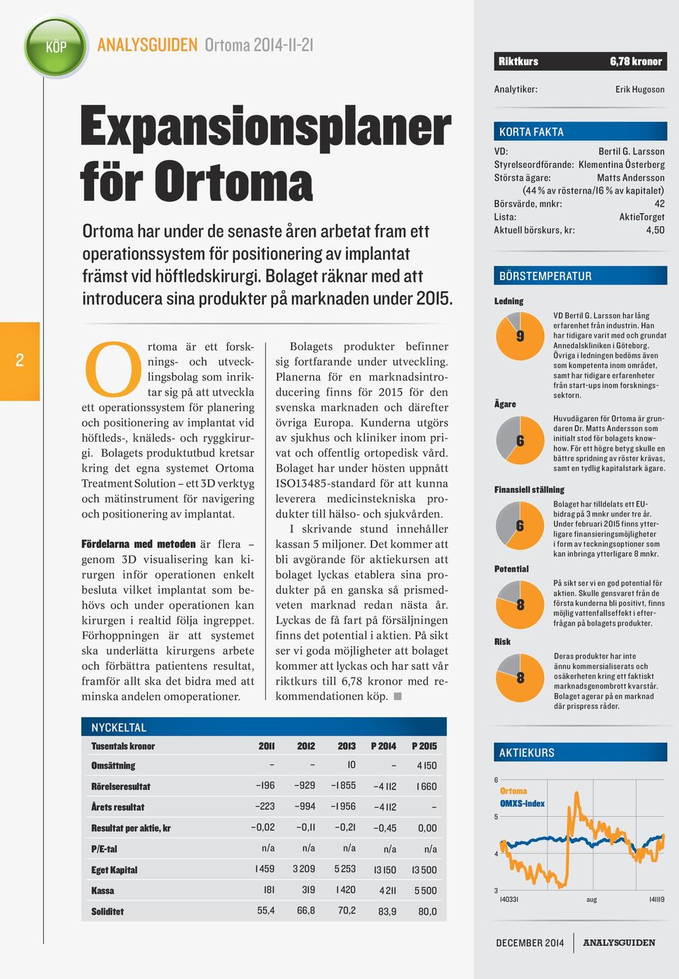 Ortoma är ett forsknings- och utvecklingsbolag som inriktar sig på att utveckla ett operationssystem för planering och positionering av implantat vid höftleds-, knäleds- och ryggkirurgi.