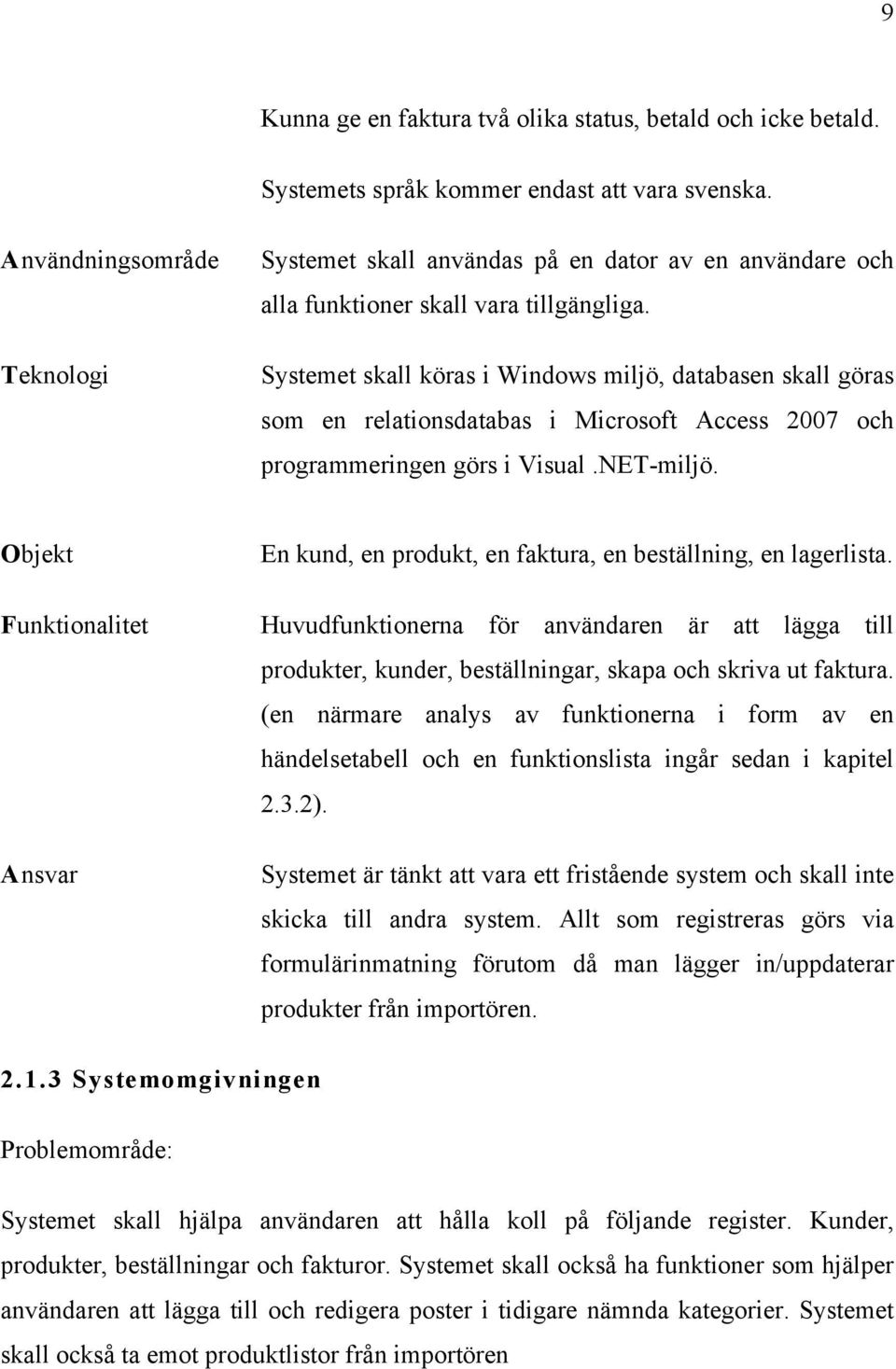 Systemet skall köras i Windows miljö, databasen skall göras som en relationsdatabas i Microsoft Access 2007 och programmeringen görs i Visual.NET-miljö.