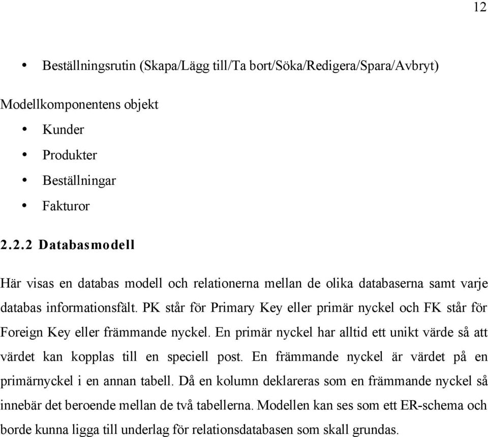 En primär nyckel har alltid ett unikt värde så att värdet kan kopplas till en speciell post. En främmande nyckel är värdet på en primärnyckel i en annan tabell.