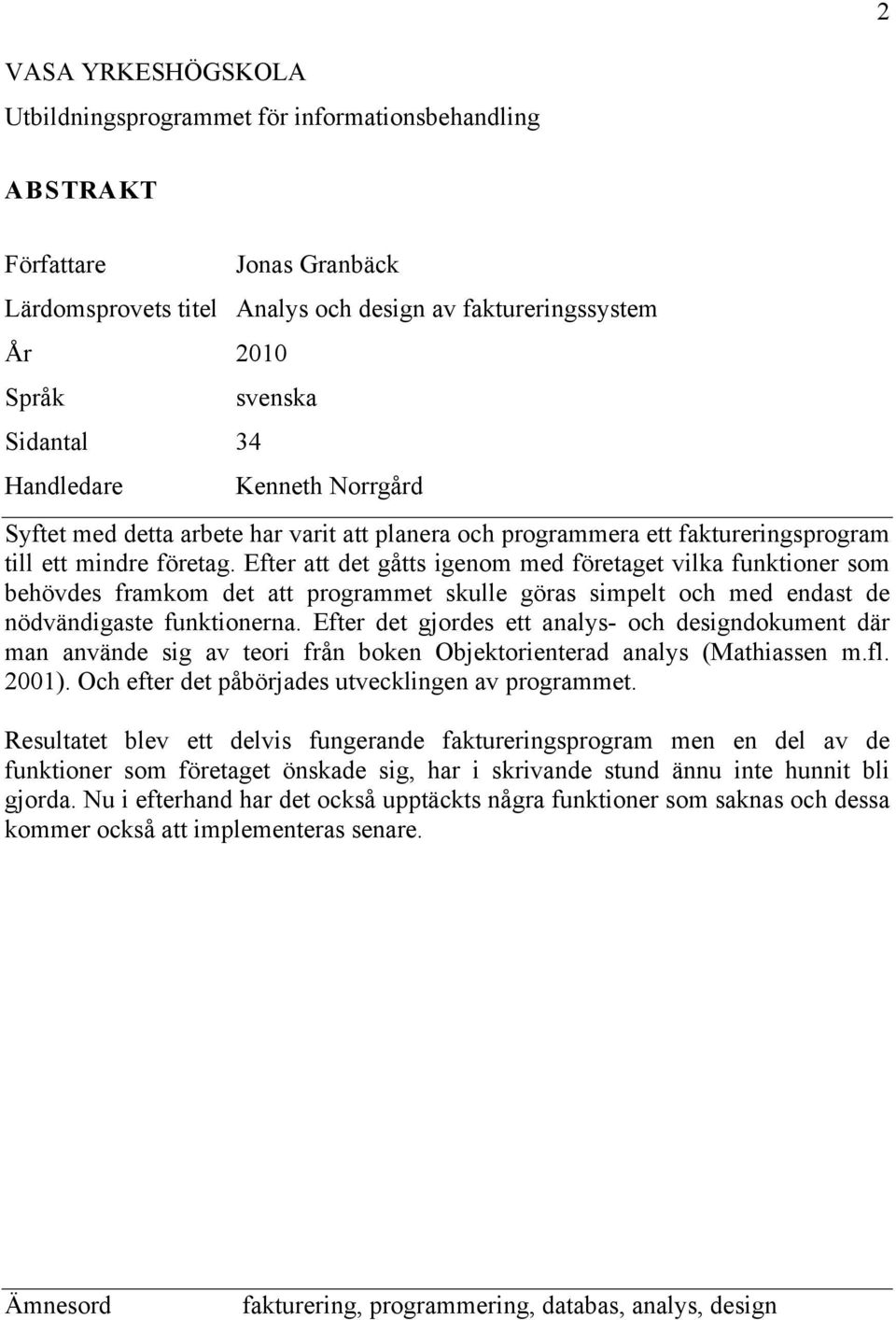 Efter att det gåtts igenom med företaget vilka funktioner som behövdes framkom det att programmet skulle göras simpelt och med endast de nödvändigaste funktionerna.