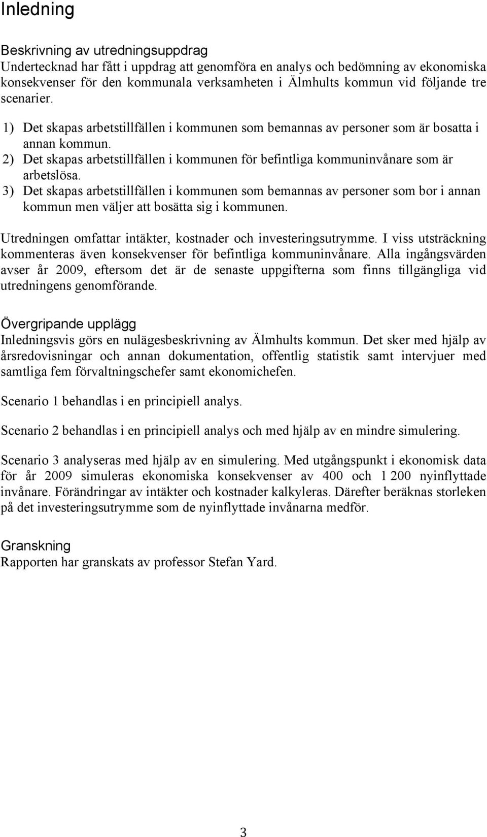 2) Det skapas arbetstillfällen i kommunen för befintliga kommuninvånare som är arbetslösa.