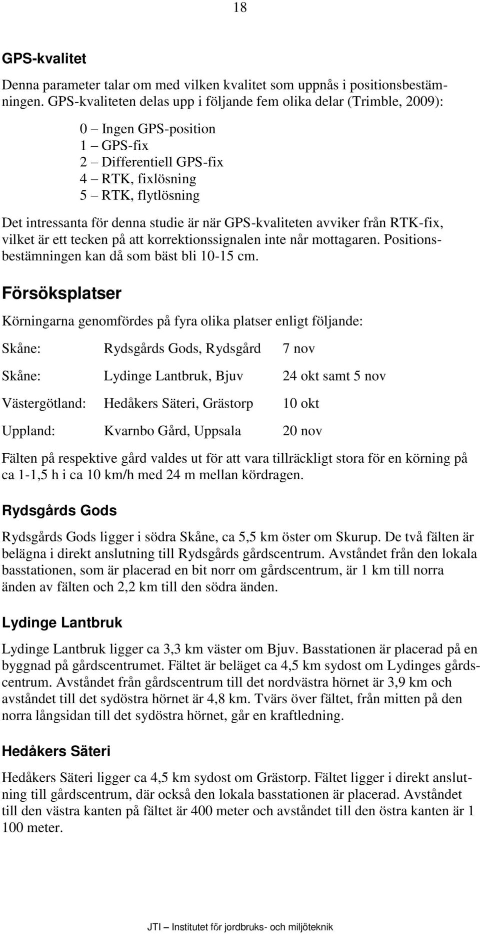 GPS-kvaliteten avviker från RTK-fix, vilket är ett tecken på att korrektionssignalen inte når mottagaren. Positionsbestämningen kan då som bäst bli 1-15 cm.