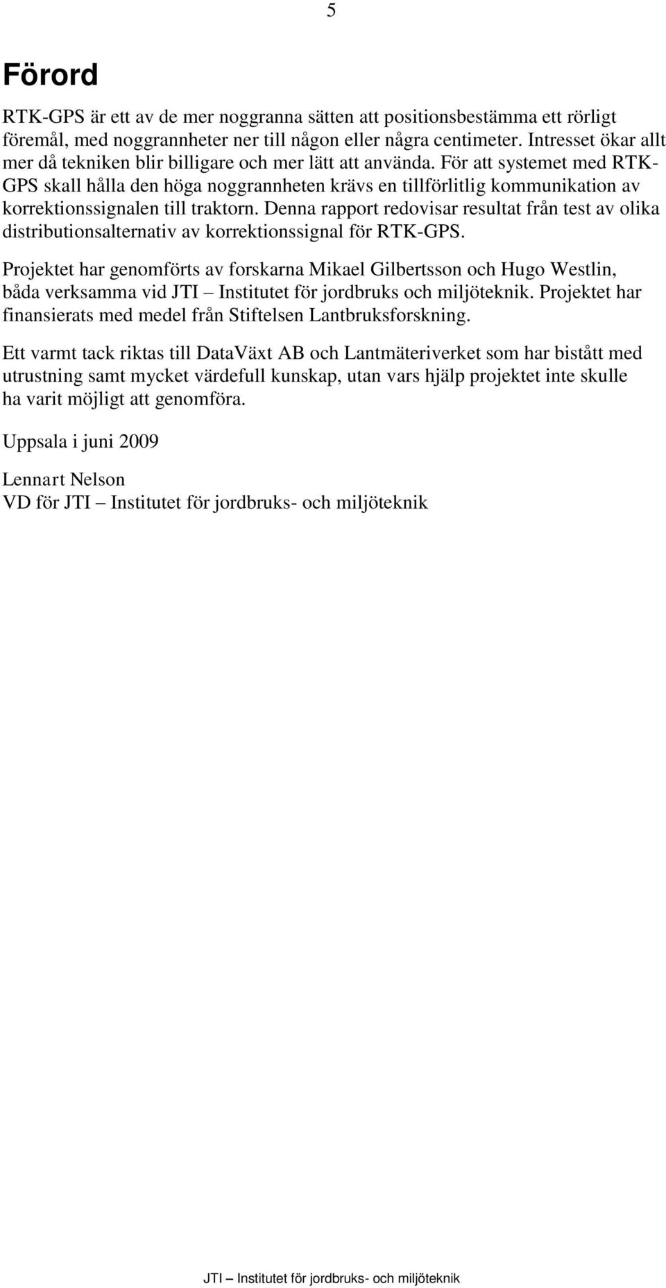 För att systemet med RTK- GPS skall hålla den höga noggrannheten krävs en tillförlitlig kommunikation av korrektionssignalen till traktorn.