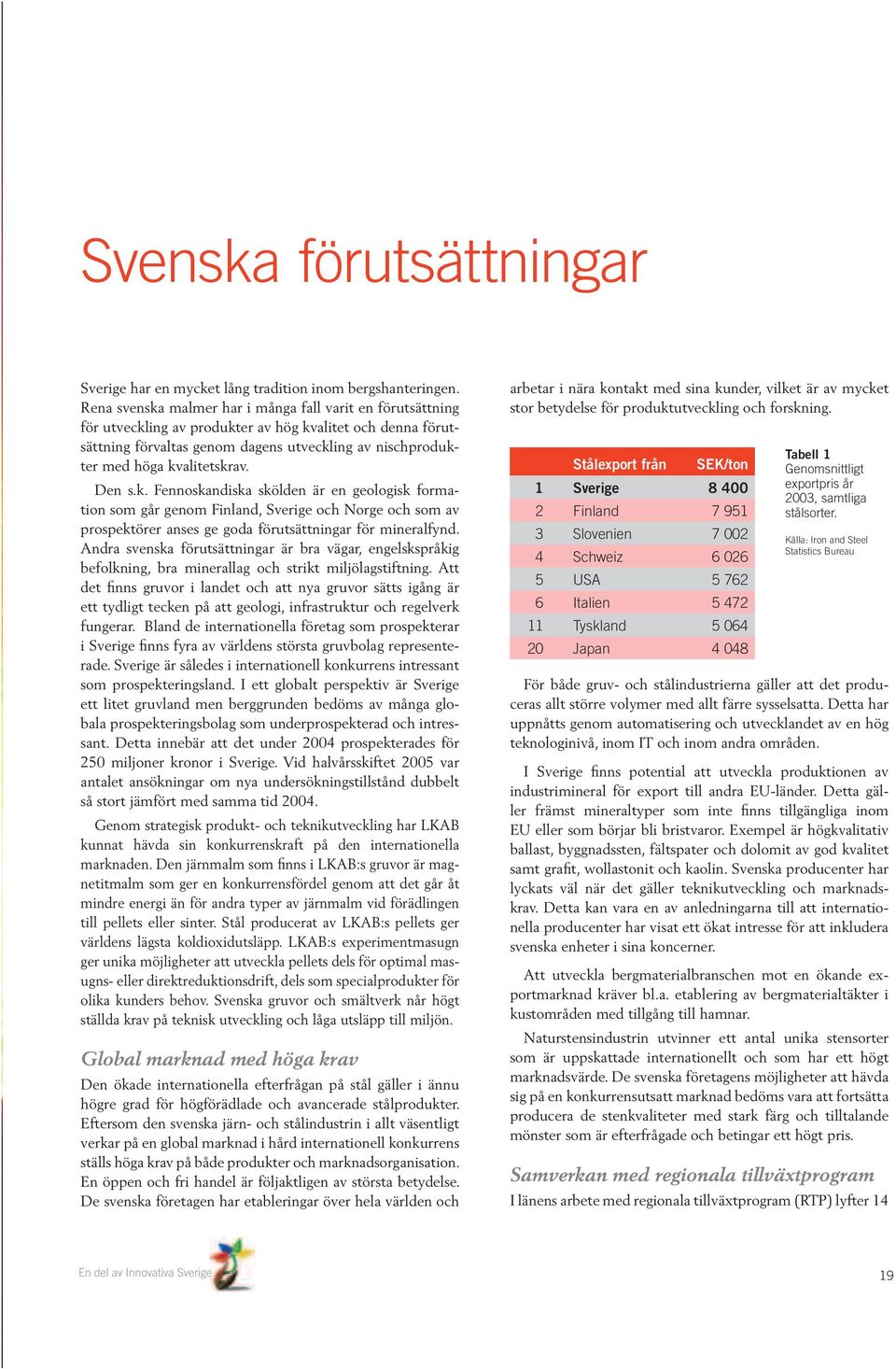 kvalitetskrav. Den s.k. Fennoskandiska skölden är en geologisk formation som går genom Finland, Sverige och Norge och som av prospektörer anses ge goda förutsättningar för mineralfynd.