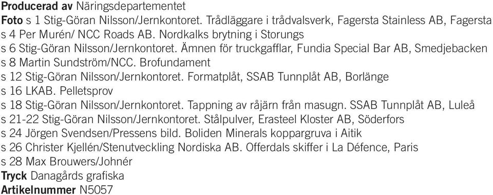 Brofundament s 12 Stig-Göran Nilsson/Jernkontoret. Formatplåt, SSAB Tunnplåt AB, Borlänge s 16 LKAB. Pelletsprov s 18 Stig-Göran Nilsson/Jernkontoret. Tappning av råjärn från masugn.