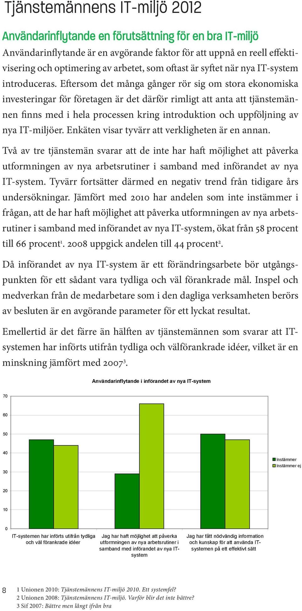 Eftersom det många gånger rör sig om stora ekonomiska investeringar för företagen är det därför rimligt att anta att tjänstemännen finns med i hela processen kring introduktion och uppföljning av nya