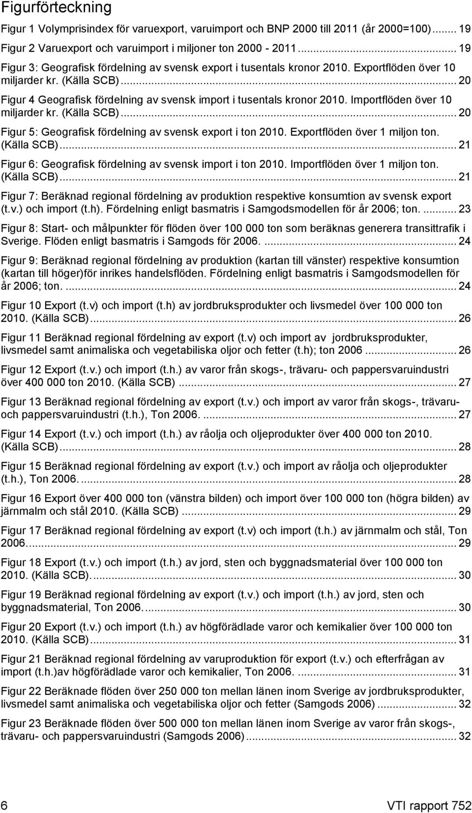 .. 20 Figur 4 Geografisk fördelning av svensk import i tusentals kronor 2010. Importflöden över 10 miljarder kr. (Källa SCB)... 20 Figur 5: Geografisk fördelning av svensk export i ton 2010.