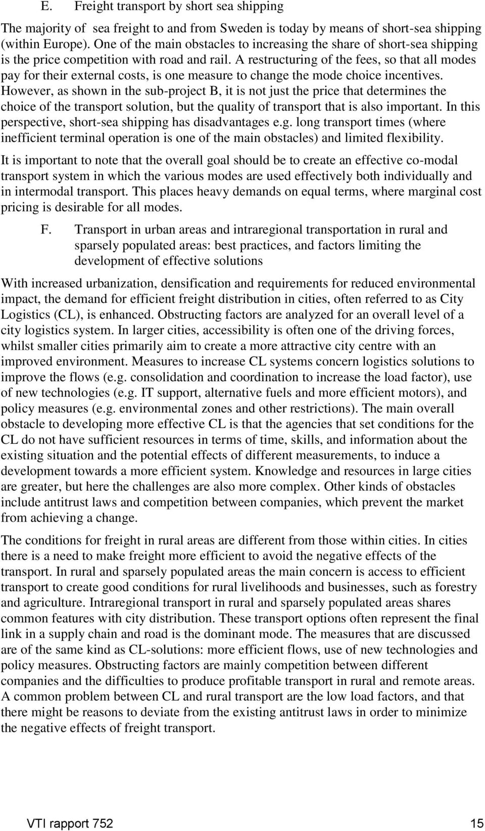 A restructuring of the fees, so that all modes pay for their external costs, is one measure to change the mode choice incentives.