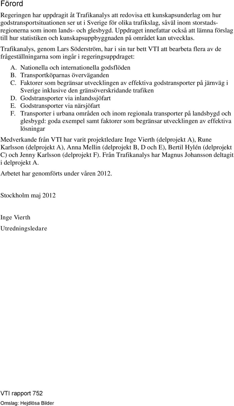 Trafikanalys, genom Lars Söderström, har i sin tur bett VTI att bearbeta flera av de frågeställningarna som ingår i regeringsuppdraget: A. Nationella och internationella godsflöden B.