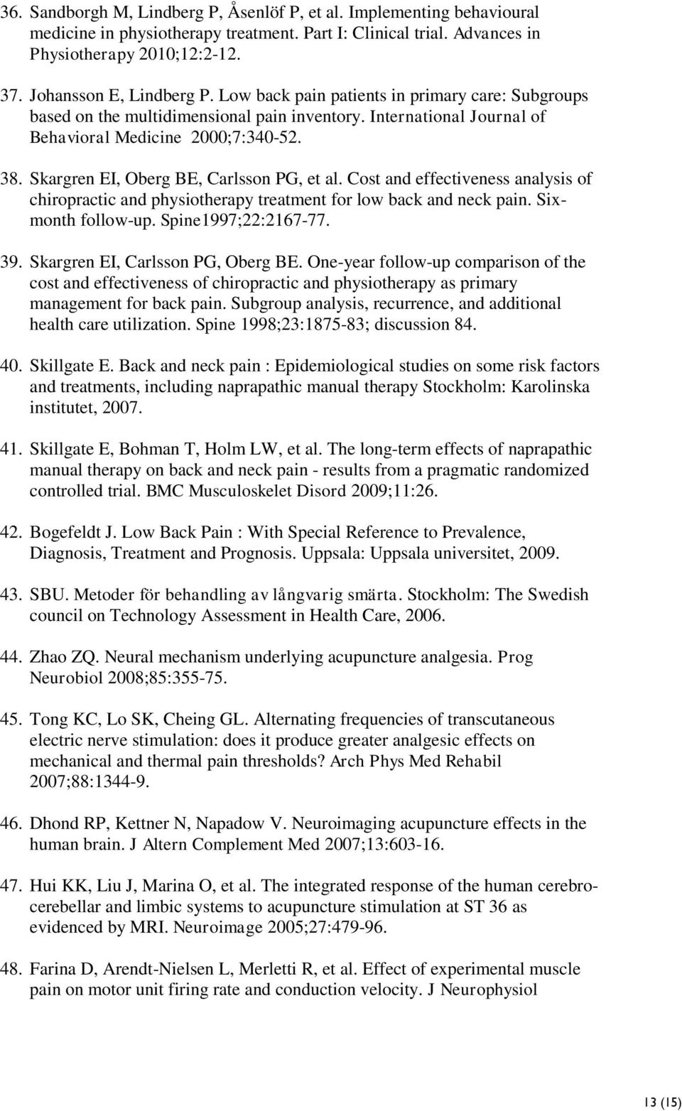 Skargren EI, Oberg BE, Carlsson PG, et al. Cost and effectiveness analysis of chiropractic and physiotherapy treatment for low back and neck pain. Sixmonth follow-up. Spine1997;22:2167-77. 39.