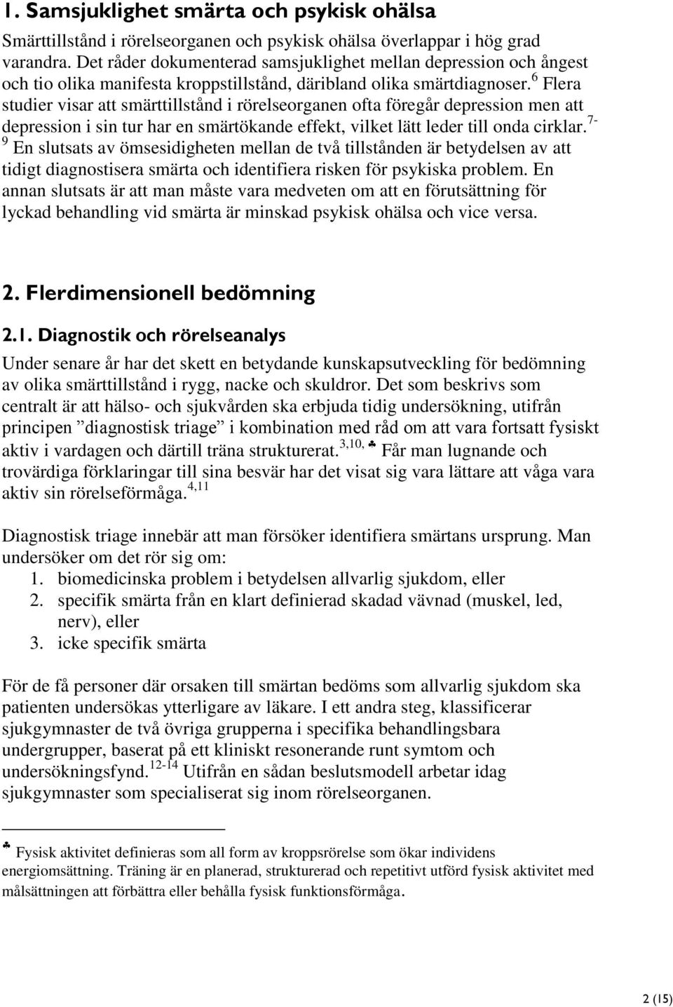 6 Flera studier visar att smärttillstånd i rörelseorganen ofta föregår depression men att depression i sin tur har en smärtökande effekt, vilket lätt leder till onda cirklar.