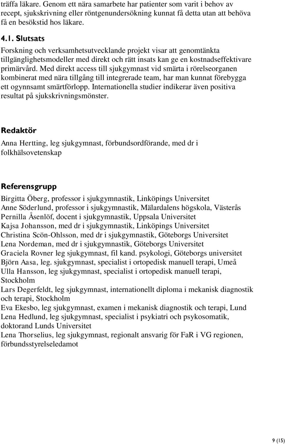 Med direkt access till sjukgymnast vid smärta i rörelseorganen kombinerat med nära tillgång till integrerade team, har man kunnat förebygga ett ogynnsamt smärtförlopp.