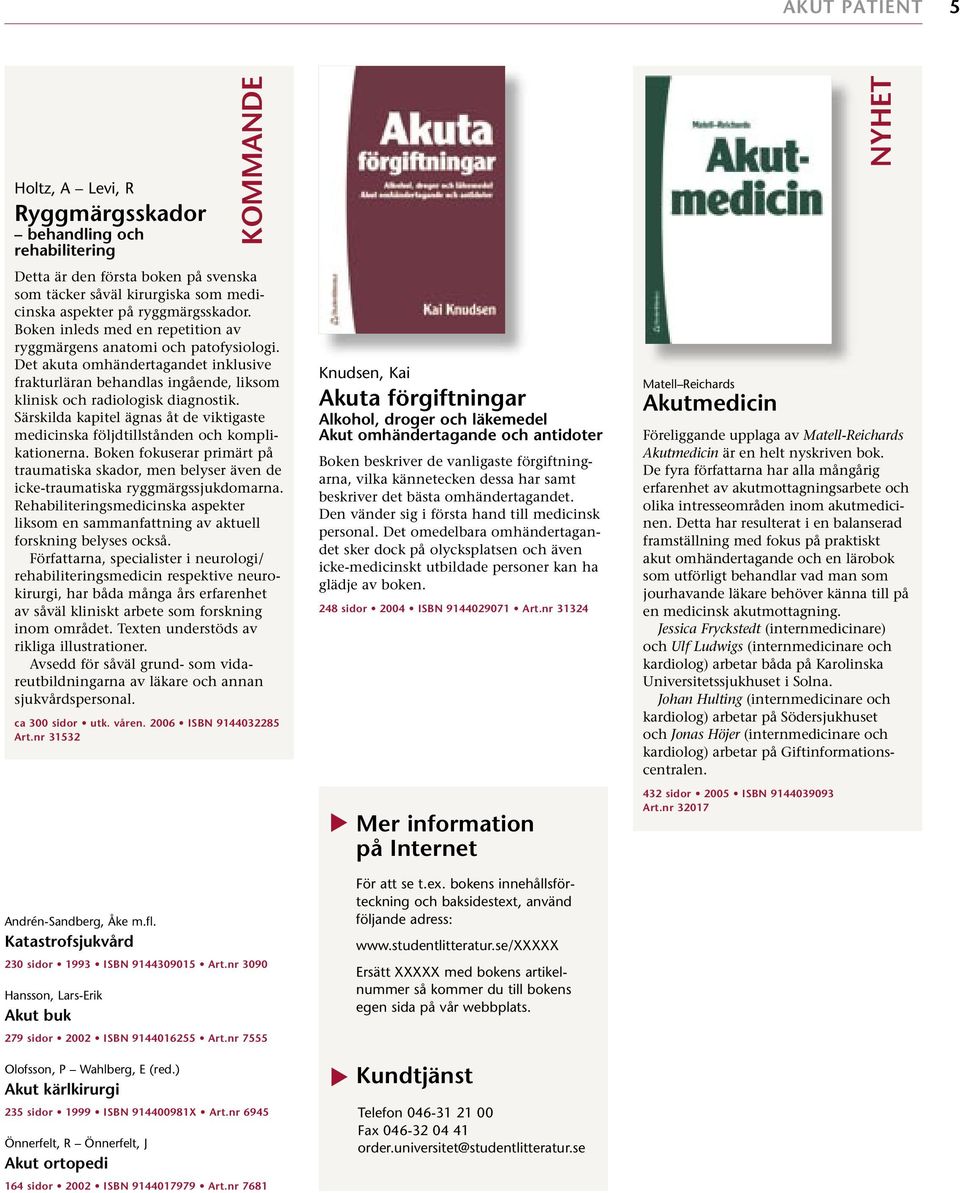 nr 6945 Önnerfelt, R Önnerfelt, J Akut ortopedi Detta är den första boken på svenska som täcker såväl kirurgiska som medicinska aspekter på ryggmärgsskador.