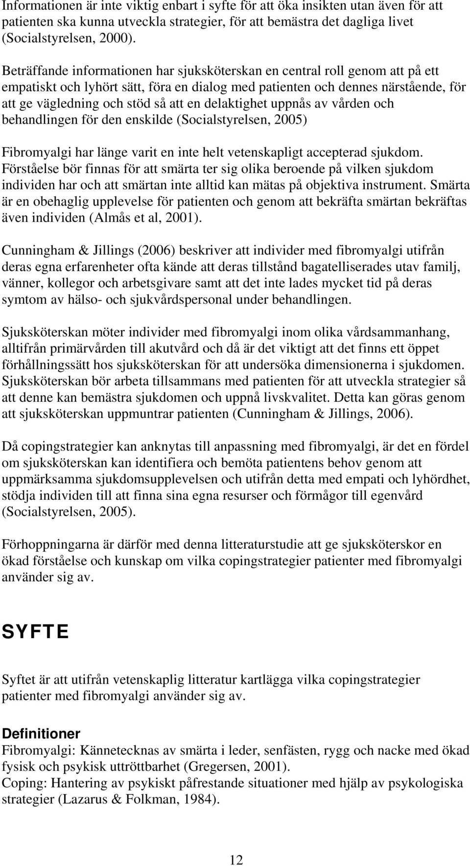 delaktighet uppnås av vården och behandlingen för den enskilde (Socialstyrelsen, 2005) Fibromyalgi har länge varit en inte helt vetenskapligt accepterad sjukdom.