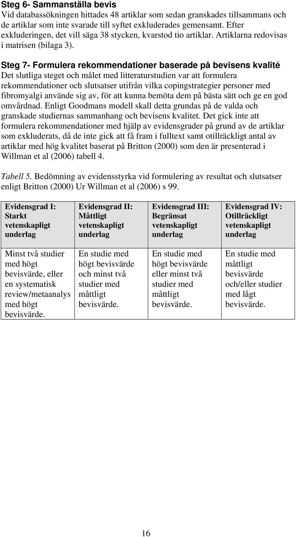 Steg 7- Formulera rekommendationer baserade på bevisens kvalité Det slutliga steget och målet med litteraturstudien var att formulera rekommendationer och slutsatser utifrån vilka copingstrategier