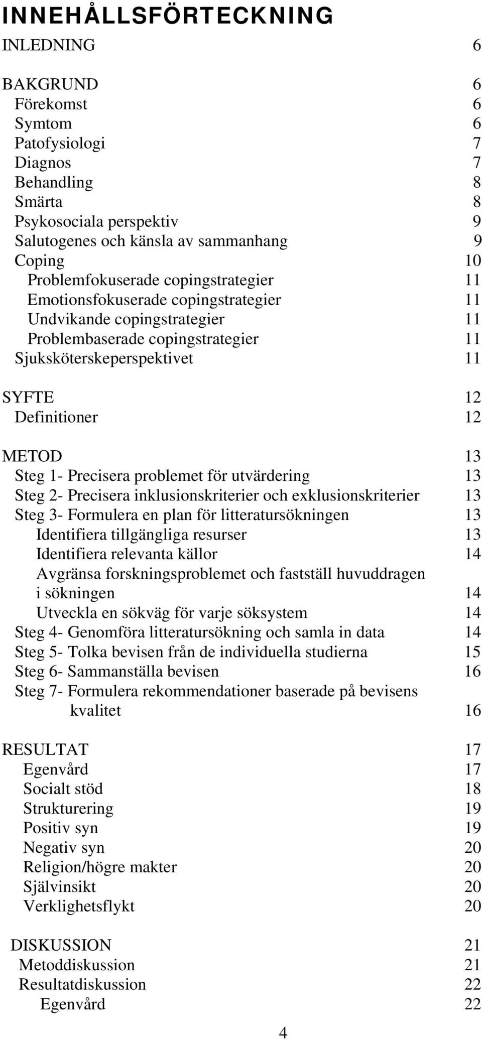 METOD 13 Steg 1- Precisera problemet för utvärdering 13 Steg 2- Precisera inklusionskriterier och exklusionskriterier 13 Steg 3- Formulera en plan för litteratursökningen 13 Identifiera tillgängliga