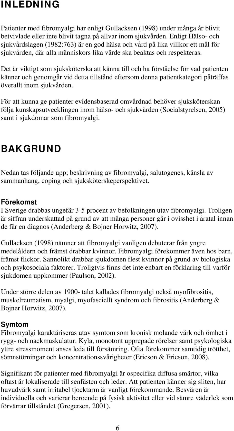 Det är viktigt som sjuksköterska att känna till och ha förståelse för vad patienten känner och genomgår vid detta tillstånd eftersom denna patientkategori påträffas överallt inom sjukvården.