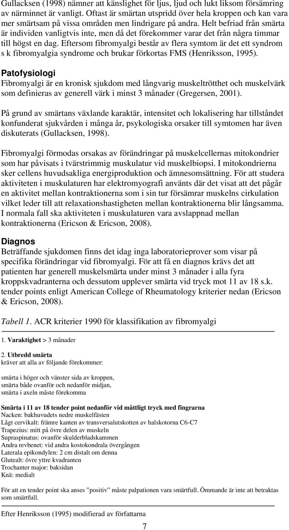 Helt befriad från smärta är individen vanligtvis inte, men då det förekommer varar det från några timmar till högst en dag.