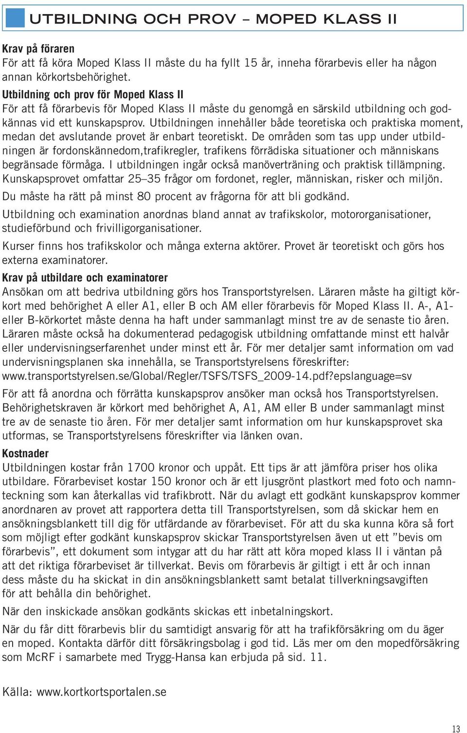 Utbildningen innehåller både teoretiska och praktiska moment, medan det avslutande provet är enbart teoretiskt.