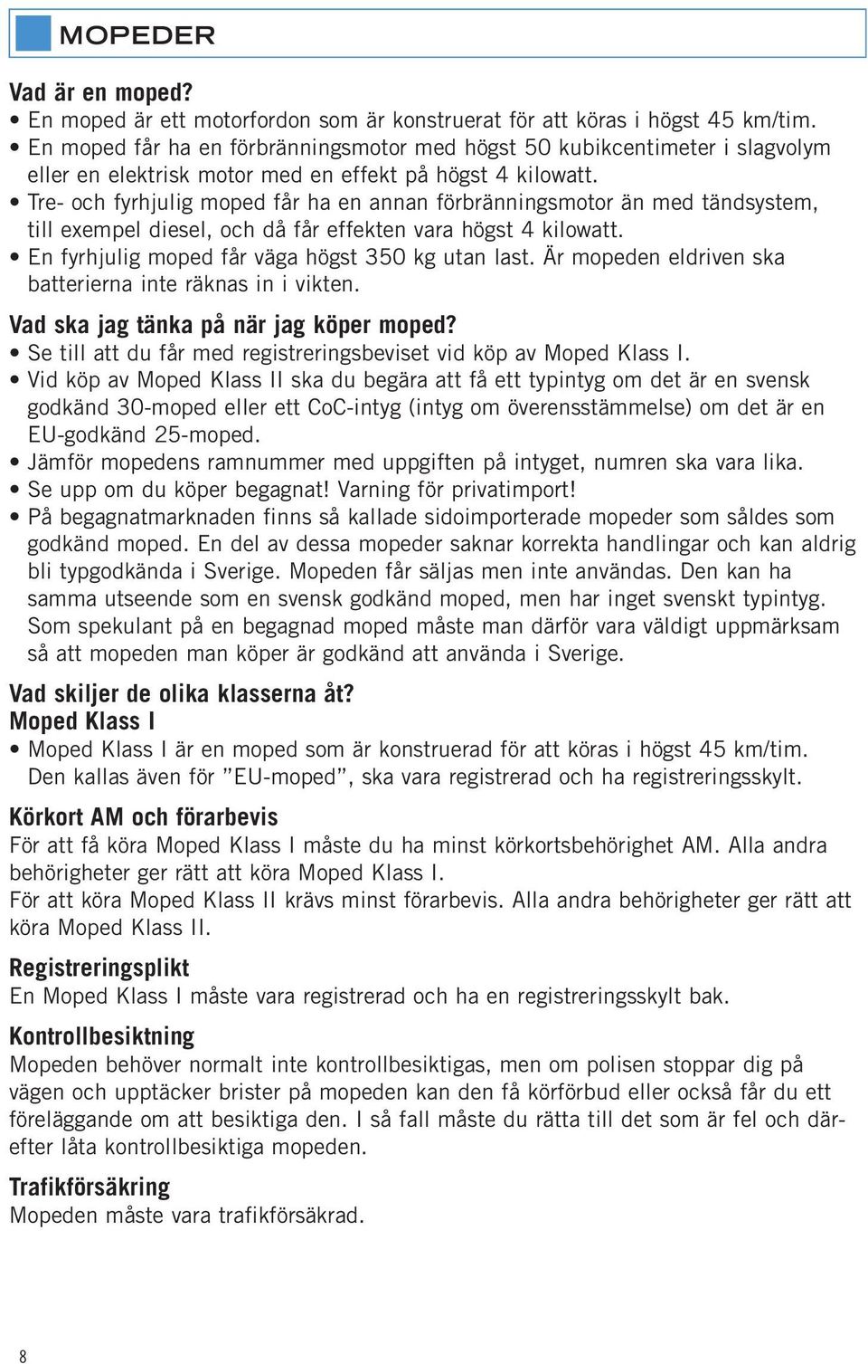 Tre- och fyrhjulig moped får ha en annan förbränningsmotor än med tändsystem, till exempel diesel, och då får effekten vara högst 4 kilowatt. En fyrhjulig moped får väga högst 350 kg utan last.