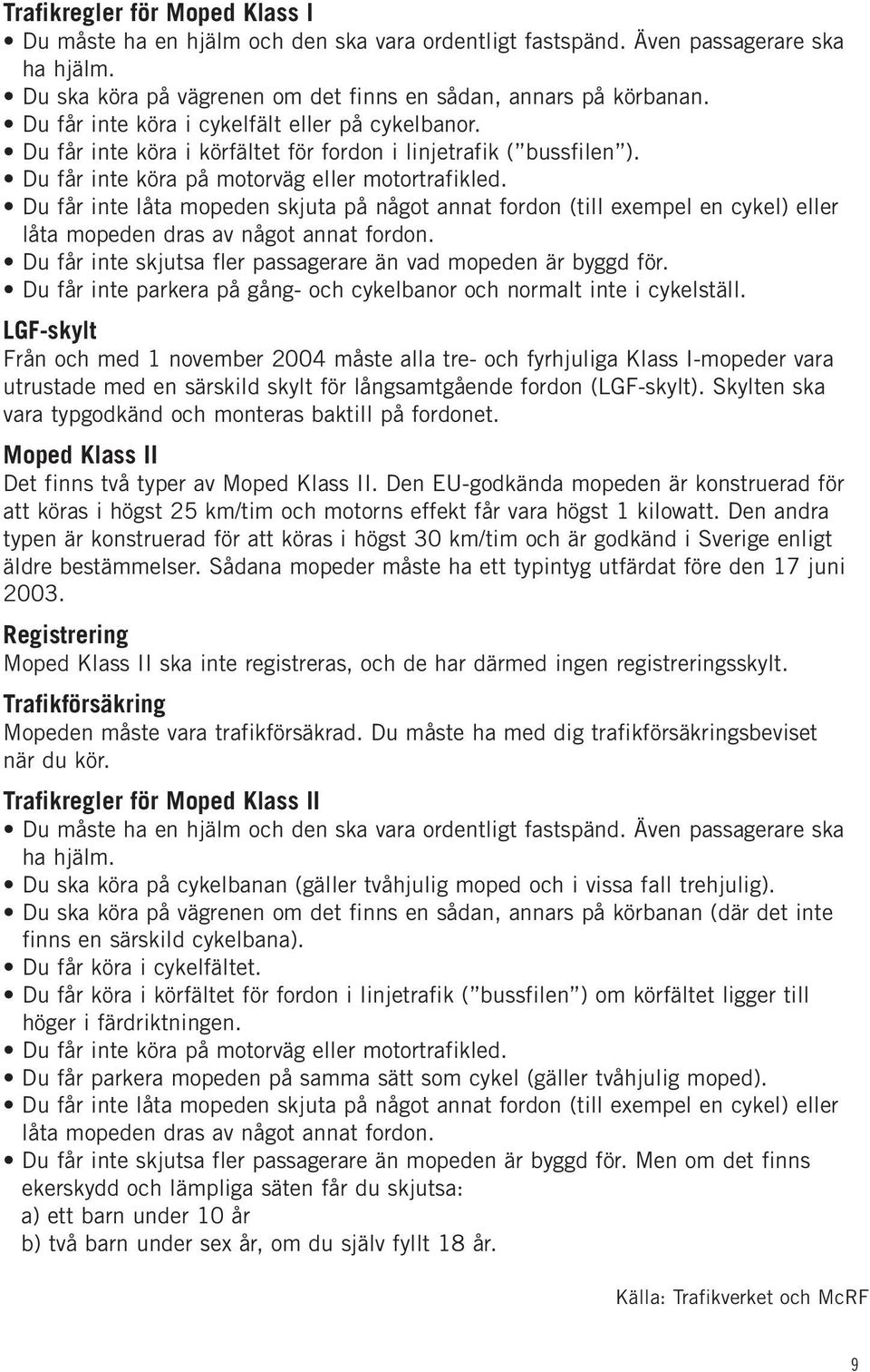 Du får inte låta mopeden skjuta på något annat fordon (till exempel en cykel) eller låta mopeden dras av något annat fordon. Du får inte skjutsa fler passagerare än vad mopeden är byggd för.