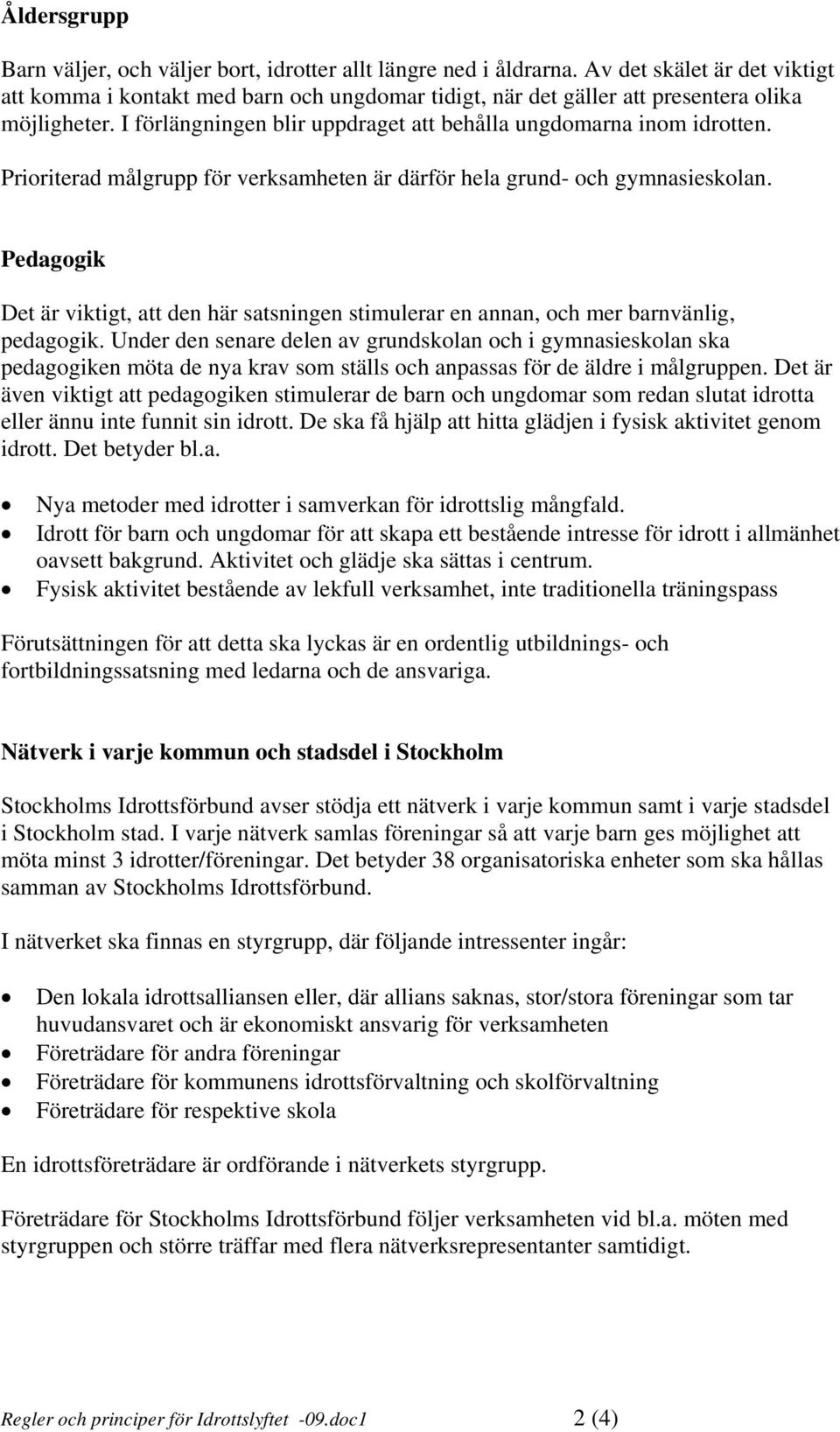 Prioriterad målgrupp för verksamheten är därför hela grund- och gymnasieskolan. Pedagogik Det är viktigt, att den här satsningen stimulerar en annan, och mer barnvänlig, pedagogik.