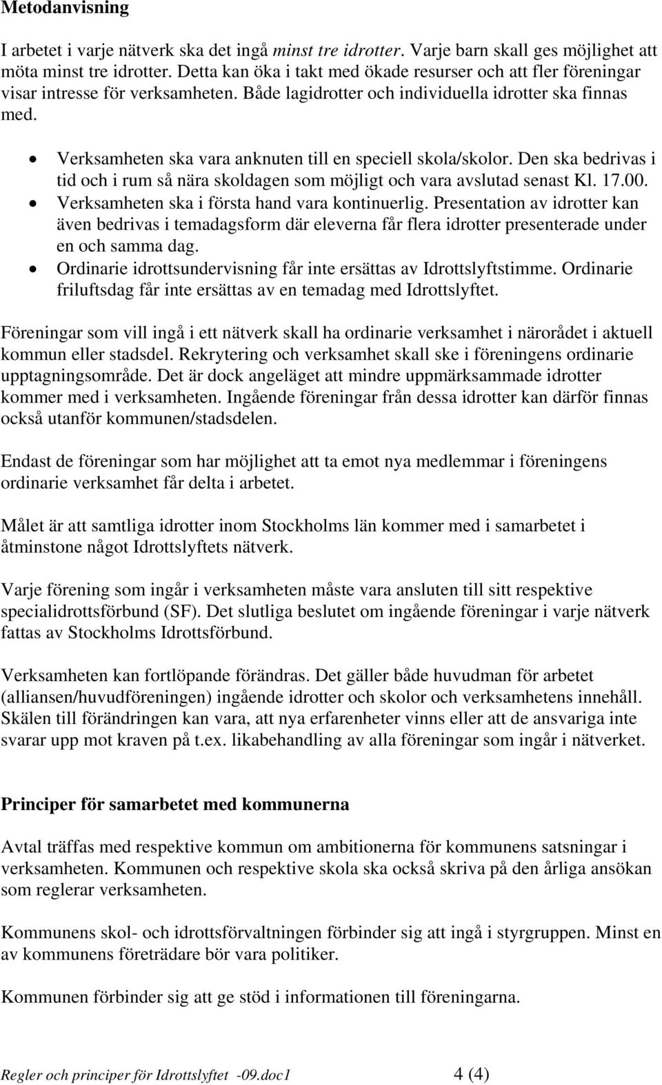 Verksamheten ska vara anknuten till en speciell skola/skolor. Den ska bedrivas i tid och i rum så nära skoldagen som möjligt och vara avslutad senast Kl. 17.00.