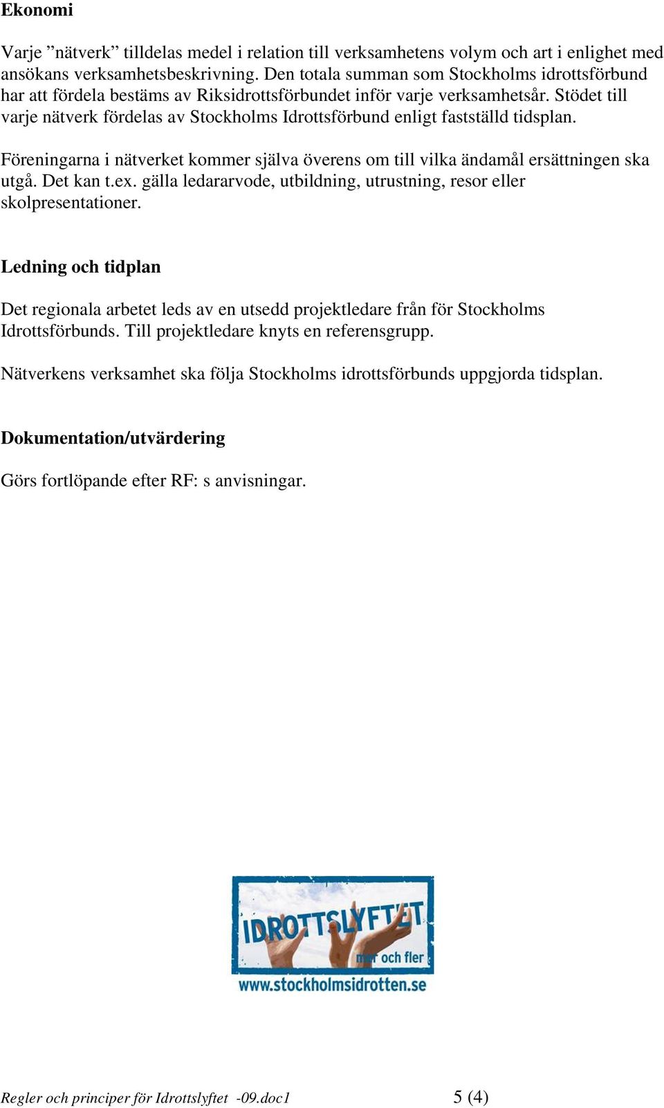 Stödet till varje nätverk fördelas av Stockholms Idrottsförbund enligt fastställd tidsplan. Föreningarna i nätverket kommer själva överens om till vilka ändamål ersättningen ska utgå. Det kan t.ex.