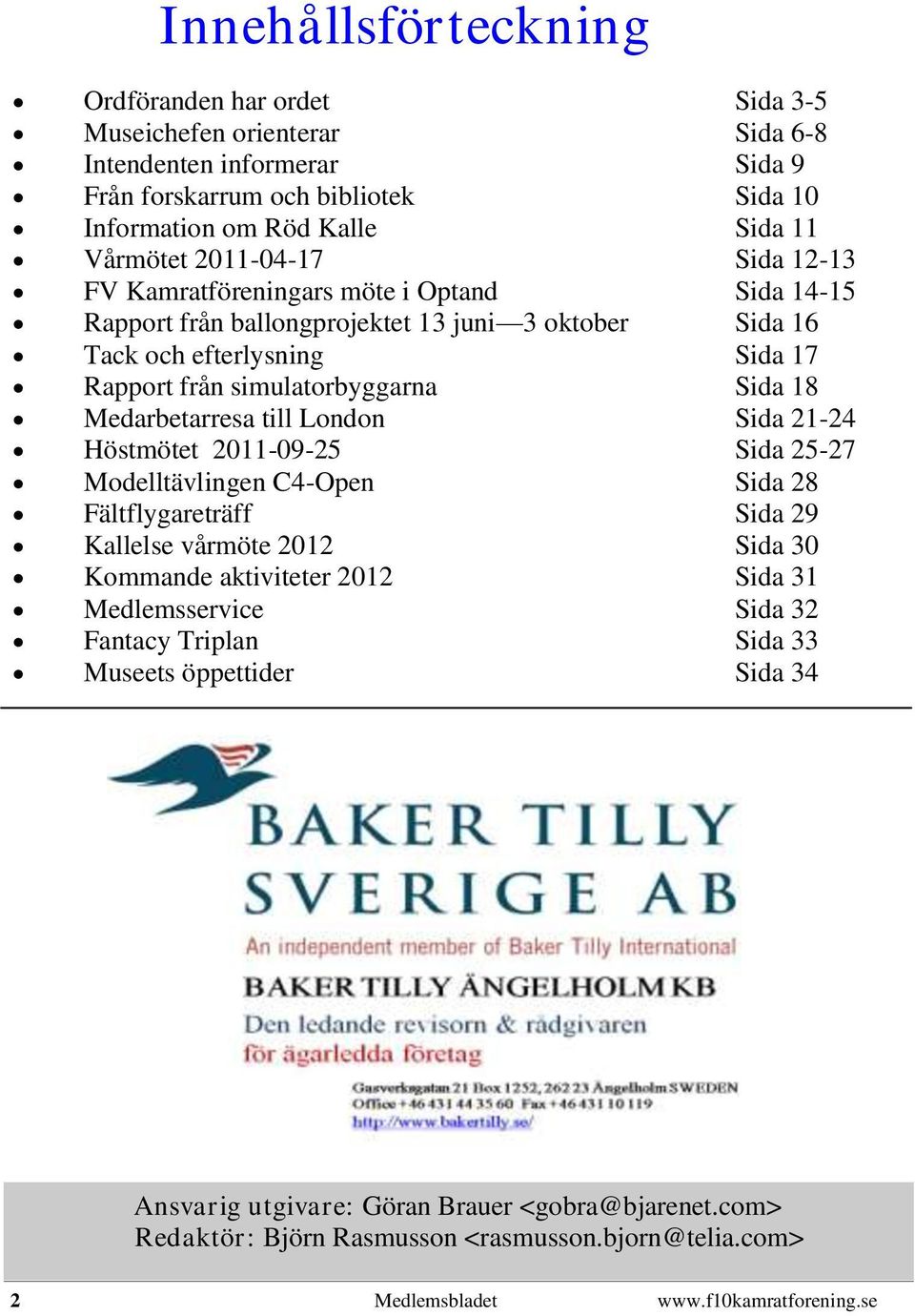 Medarbetarresa till London Sida 21-24 Höstmötet 2011-09-25 Sida 25-27 Modelltävlingen C4-Open Sida 28 Fältflygareträff Sida 29 Kallelse vårmöte 2012 Sida 30 Kommande aktiviteter 2012 Sida 31