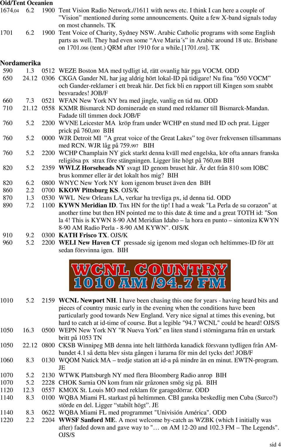 They had even some Ave Maria s in Arabic around 18 utc. Brisbane on 1701.066 (tent.) QRM after 1910 for a while.[1701.058]. TK Nordamerika 590 1.