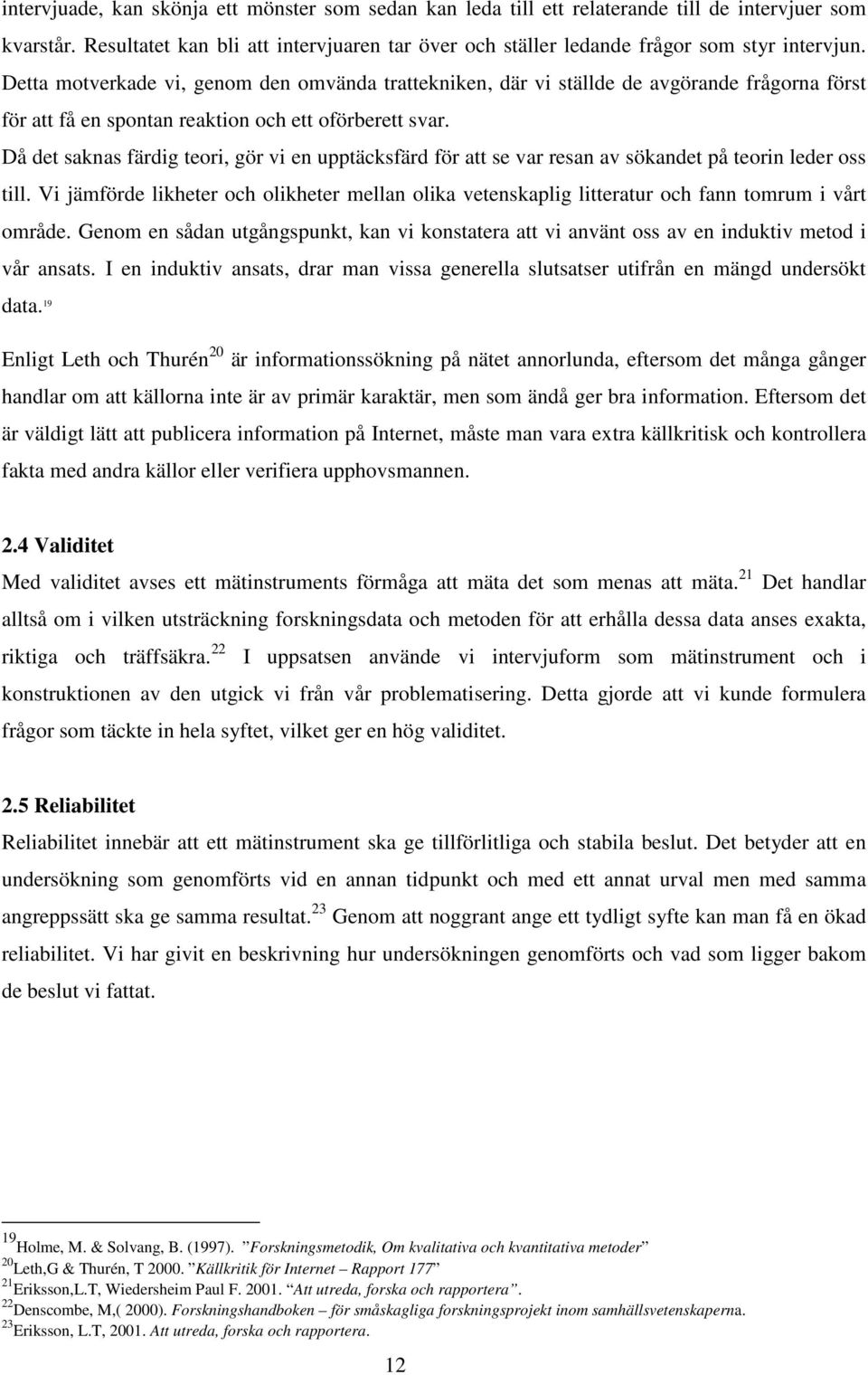 Då det saknas färdig teori, gör vi en upptäcksfärd för att se var resan av sökandet på teorin leder oss till.