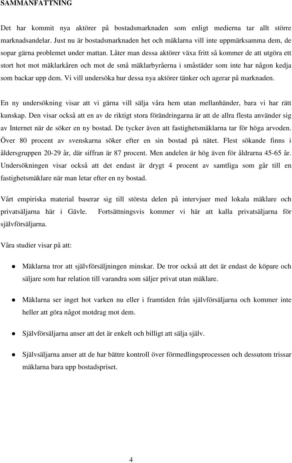 Låter man dessa aktörer växa fritt så kommer de att utgöra ett stort hot mot mäklarkåren och mot de små mäklarbyråerna i småstäder som inte har någon kedja som backar upp dem.