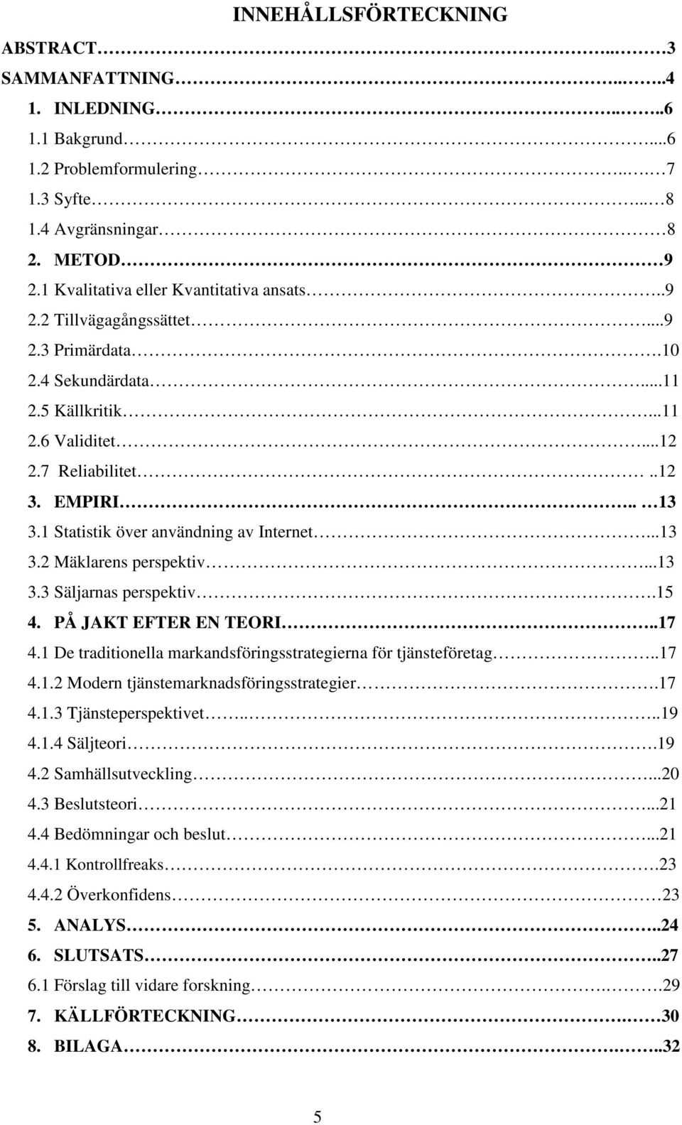 1 Statistik över användning av Internet...13 3.2 Mäklarens perspektiv...13 3.3 Säljarnas perspektiv.15 4. PÅ JAKT EFTER EN TEORI..17 4.