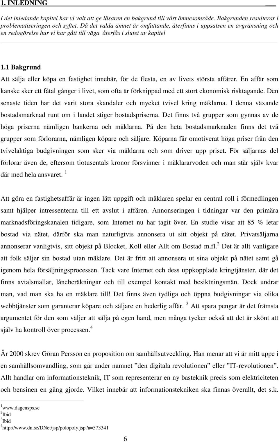 1 Bakgrund Att sälja eller köpa en fastighet innebär, för de flesta, en av livets största affärer.