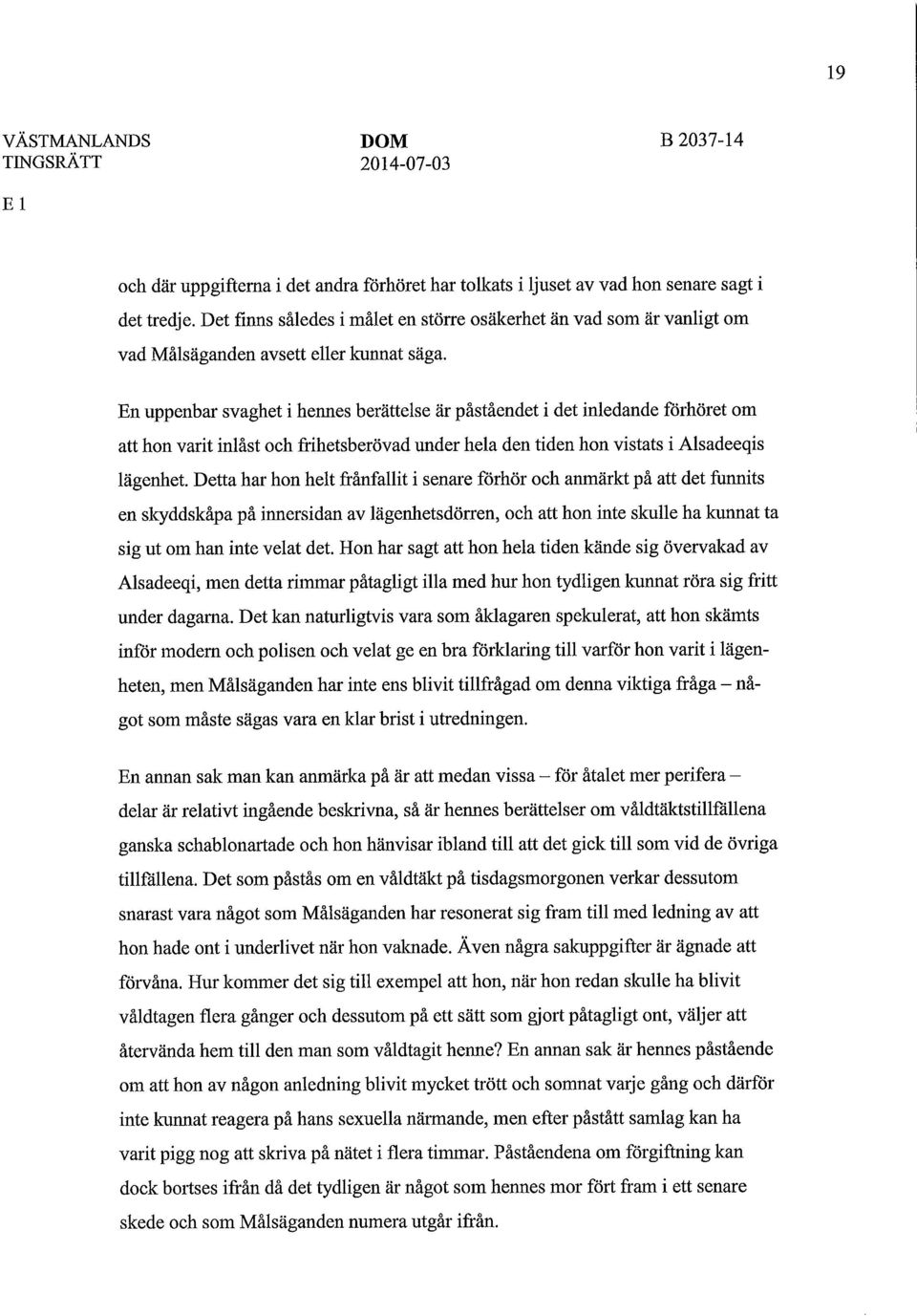 En uppenbar svaghet i hennes berättelse är påståendet i det inledande förhöret om att hon varit inlåst och frihetsberövad under hela den tiden hon vistats i Alsadeeqis lägenhet.