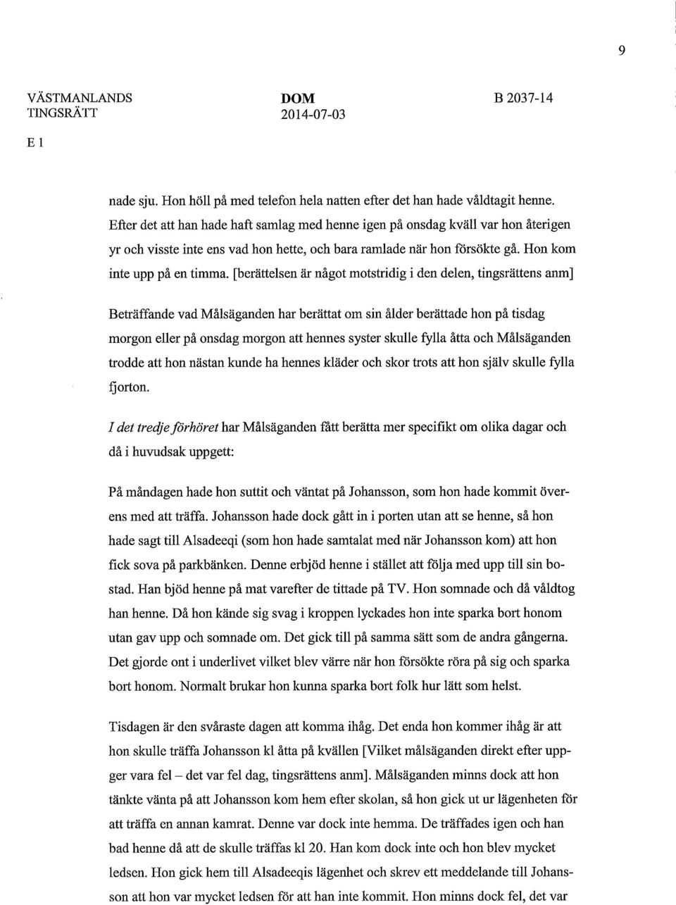 Hon kom inte upp på en timma, [berättelsen är något motstridig i den delen, tingsrättens anm] Beträffande vad Målsäganden har berättat om sin ålder berättade hon på tisdag morgon eller på onsdag