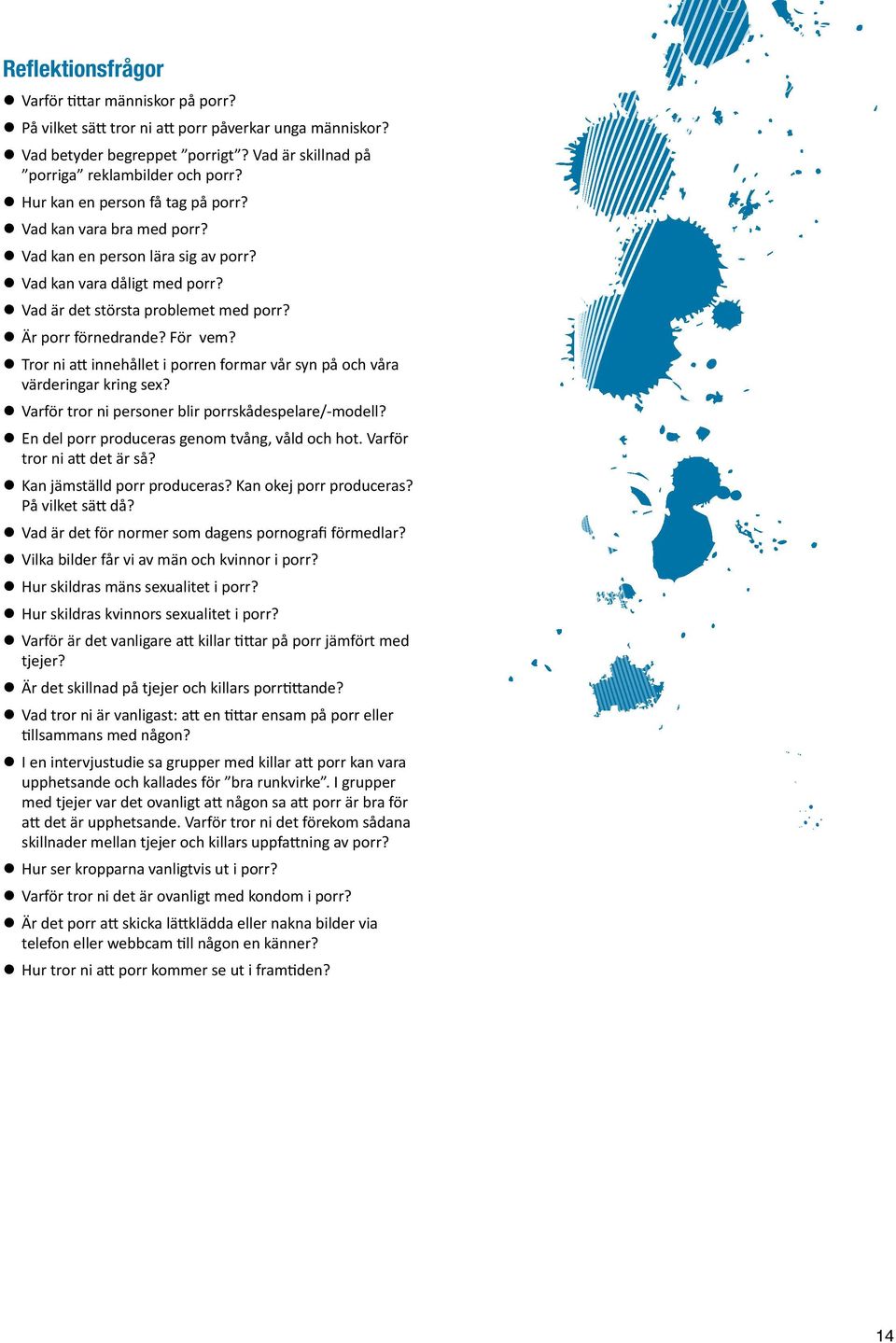 För vem? l Tror ni att innehållet i porren formar vår syn på och våra värderingar kring sex? l Varför tror ni personer blir porrskådespelare/-modell?