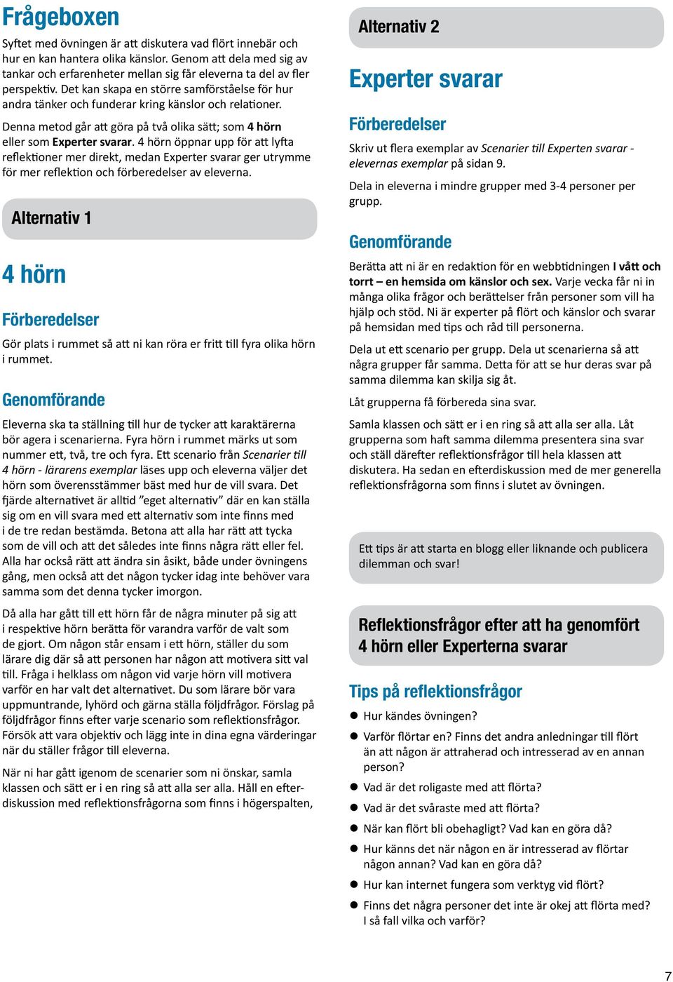 Det kan skapa en större samförståelse för hur andra tänker och funderar kring känslor och relationer. Denna metod går att göra på två olika sätt; som 4 hörn eller som Experter svarar.