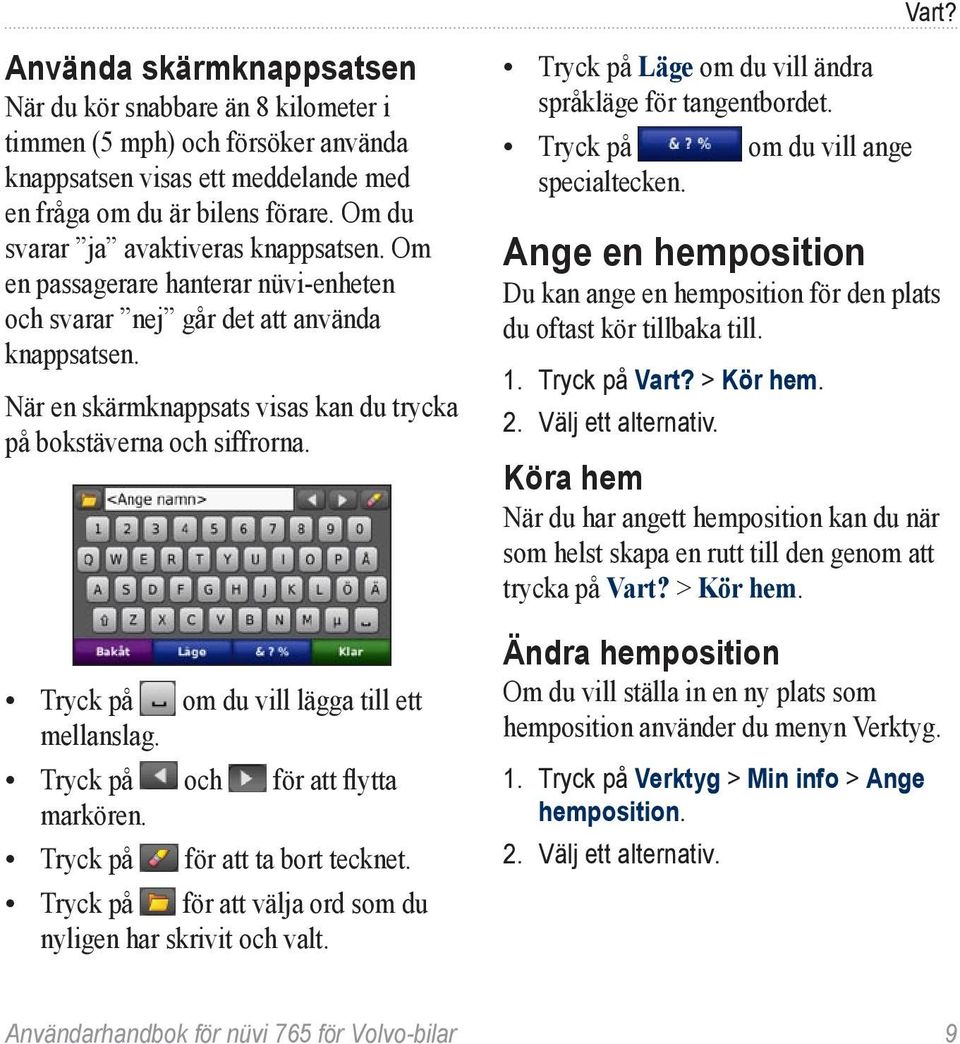 Tryck på om du vill lägga till ett mellanslag. Tryck på och för att flytta markören. Tryck på för att ta bort tecknet. Tryck på för att välja ord som du nyligen har skrivit och valt.