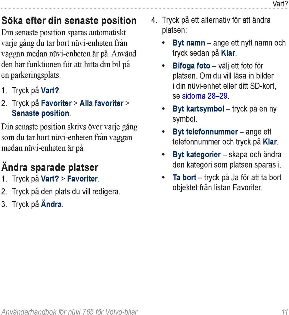 Din senaste position skrivs över varje gång som du tar bort nüvi-enheten från vaggan medan nüvi-enheten är på. Ändra sparade platser 1. Tryck på Vart? > Favoriter. 2.