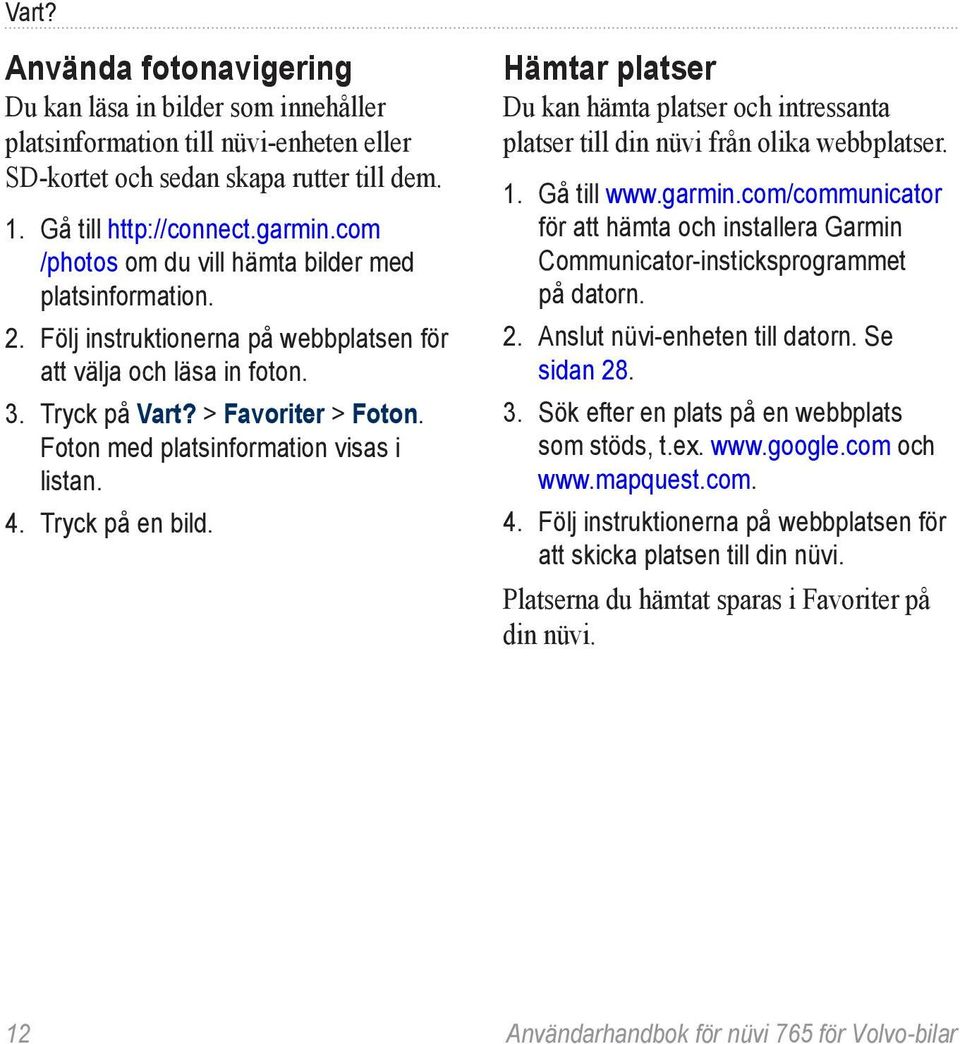 Foton med platsinformation visas i listan. 4. Tryck på en bild. Hämtar platser Du kan hämta platser och intressanta platser till din nüvi från olika webbplatser. 1. Gå till www.garmin.