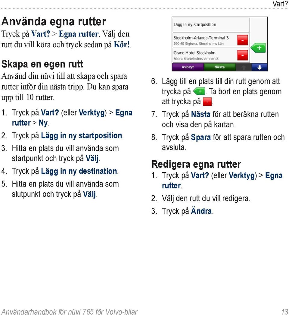 Tryck på Lägg in ny destination. 5. Hitta en plats du vill använda som slutpunkt och tryck på Välj. Vart? 6. Lägg till en plats till din rutt genom att trycka på. Ta bort en plats genom att trycka på.