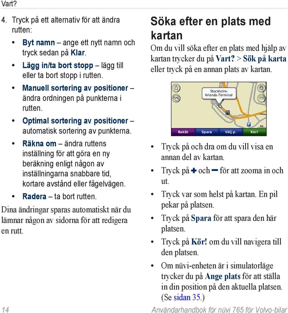 Räkna om ändra ruttens inställning för att göra en ny beräkning enligt någon av inställningarna snabbare tid, kortare avstånd eller fågelvägen. Radera ta bort rutten.