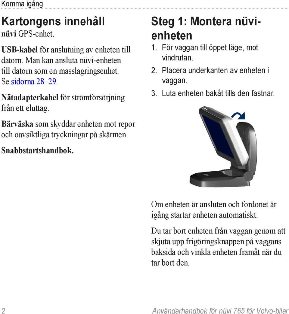 För vaggan till öppet läge, mot vindrutan. 2. Placera underkanten av enheten i vaggan. 3. Luta enheten bakåt tills den fastnar.